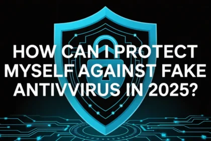How Can I Protect Myself Against Fake Antivirus in 2025?